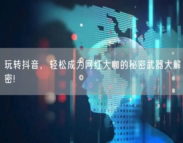 玩转抖音，轻松成为网红大咖的秘密武器大解密!