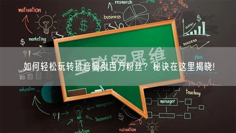 如何轻松玩转抖音吸引百万粉丝？秘诀在这里揭晓!