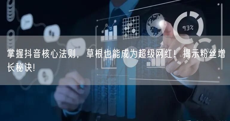 掌握抖音核心法则，草根也能成为超级网红！揭示粉丝增长秘诀!