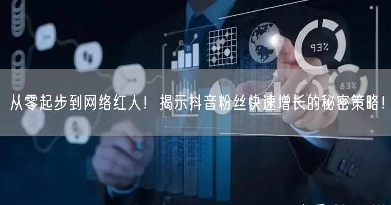 从零起步到网络红人！揭示抖音粉丝快速增长的秘密策略！