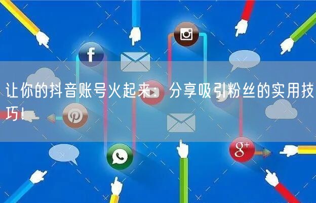 让你的抖音账号火起来：分享吸引粉丝的实用技巧！