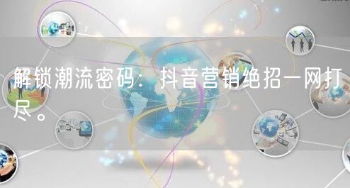 解锁潮流密码：抖音营销绝招一网打尽。