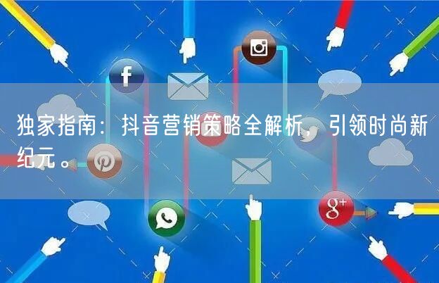 独家指南：抖音营销策略全解析，引领时尚新纪元。