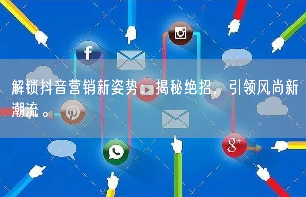 解锁抖音营销新姿势：揭秘绝招，引领风尚新潮流。