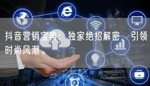 抖音营销宝典：独家绝招解密，引领时尚风潮。