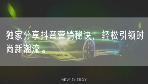 独家分享抖音营销秘诀，轻松引领时尚新潮流。
