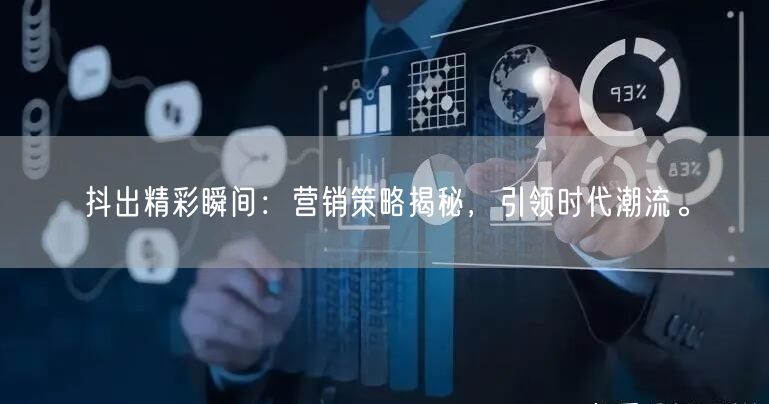 抖出精彩瞬间：营销策略揭秘，引领时代潮流。