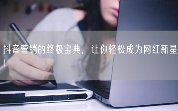 抖音营销的终极宝典，让你轻松成为网红新星！