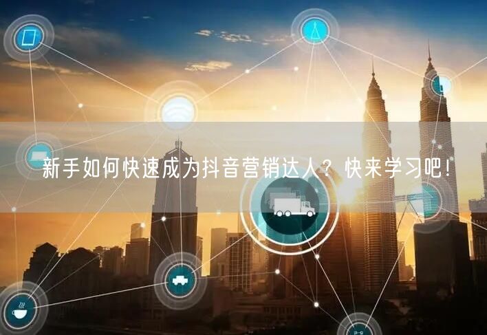 新手如何快速成为抖音营销达人？快来学习吧！