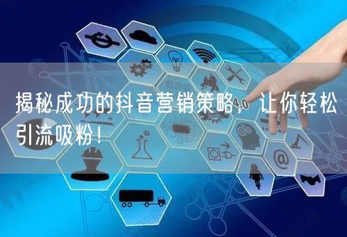 揭秘成功的抖音营销策略，让你轻松引流吸粉！