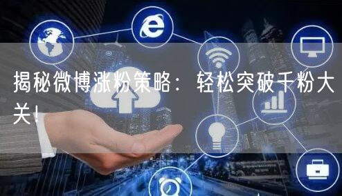 揭秘微博涨粉策略：轻松突破千粉大关！