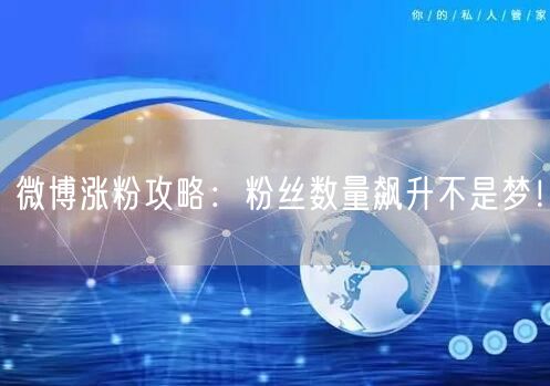 微博涨粉攻略：粉丝数量飙升不是梦！
