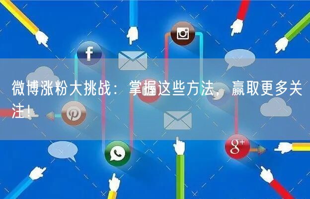 微博涨粉大挑战：掌握这些方法，赢取更多关注！