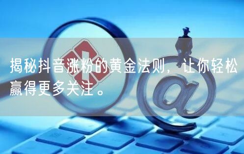 揭秘抖音涨粉的黄金法则，让你轻松赢得更多关注。