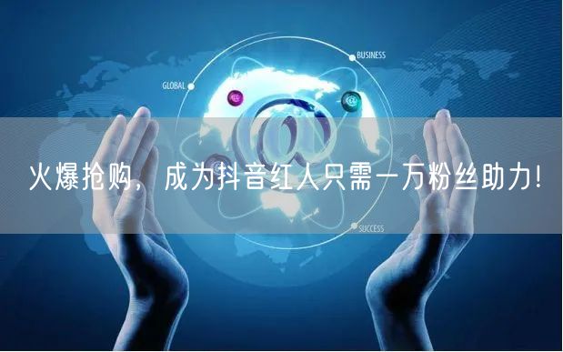 火爆抢购，成为抖音红人只需一万粉丝助力！