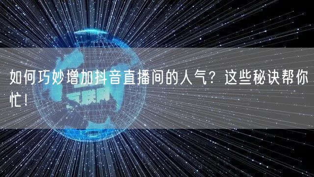 如何巧妙增加抖音直播间的人气？这些秘诀帮你忙！