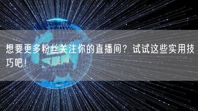 想要更多粉丝关注你的直播间？试试这些实用技巧吧！