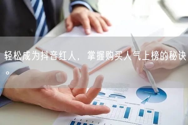 轻松成为抖音红人，掌握购买人气上榜的秘诀。