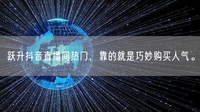 跃升抖音直播间热门，靠的就是巧妙购买人气。