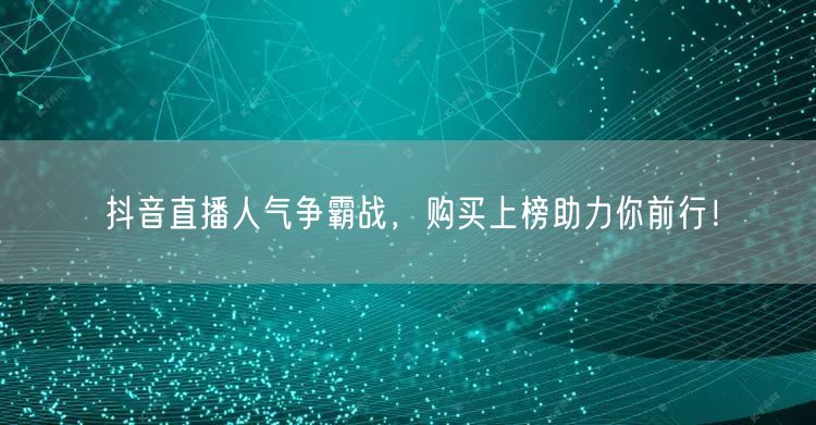 抖音直播人气争霸战，购买上榜助力你前行！