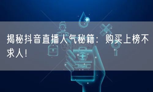 揭秘抖音直播人气秘籍：购买上榜不求人！