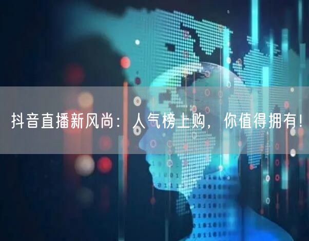 抖音直播新风尚：人气榜上购，你值得拥有！