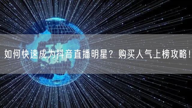 如何快速成为抖音直播明星？购买人气上榜攻略！