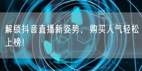 解锁抖音直播新姿势，购买人气轻松上榜！