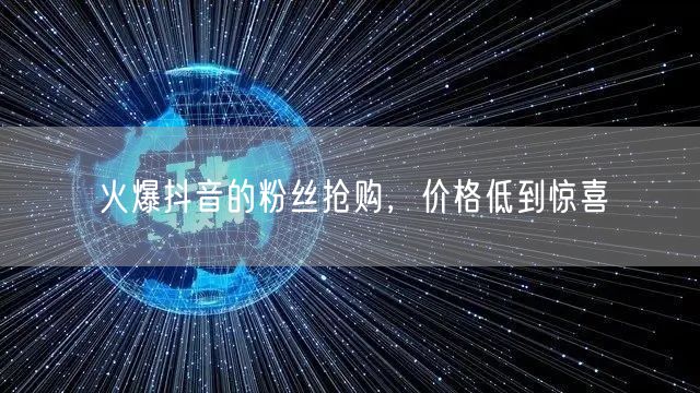 火爆抖音的粉丝抢购，价格低到惊喜