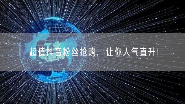 超值抖音粉丝抢购，让你人气直升!