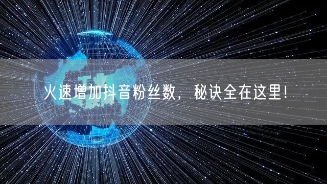 火速增加抖音粉丝数，秘诀全在这里！