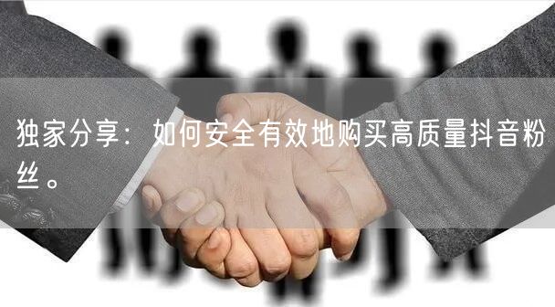 独家分享：如何安全有效地购买高质量抖音粉丝。