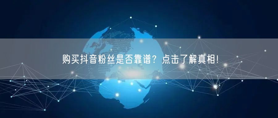 购买抖音粉丝是否靠谱？点击了解真相！