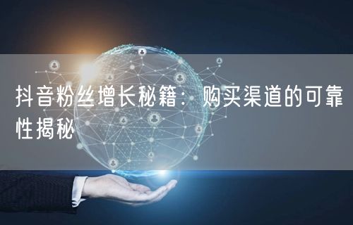 抖音粉丝增长秘籍：购买渠道的可靠性揭秘