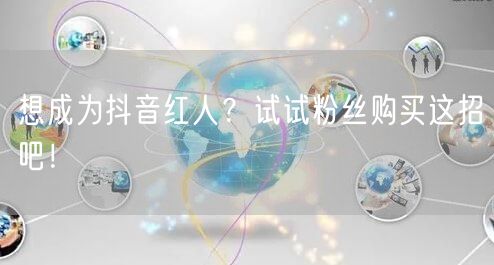 想成为抖音红人？试试粉丝购买这招吧！