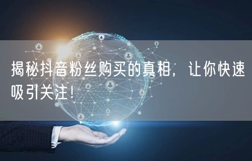 揭秘抖音粉丝购买的真相，让你快速吸引关注！