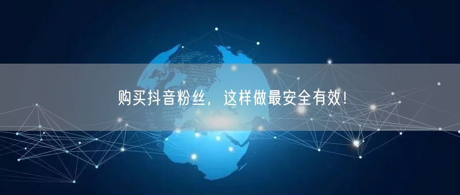 购买抖音粉丝，这样做最安全有效！