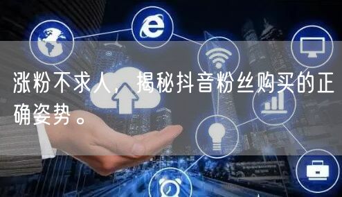 涨粉不求人，揭秘抖音粉丝购买的正确姿势。