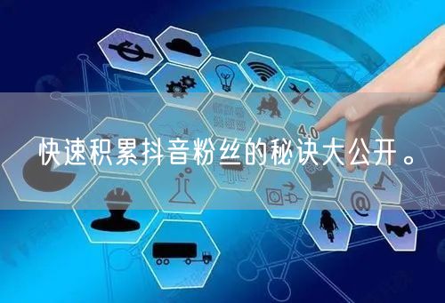快速积累抖音粉丝的秘诀大公开。