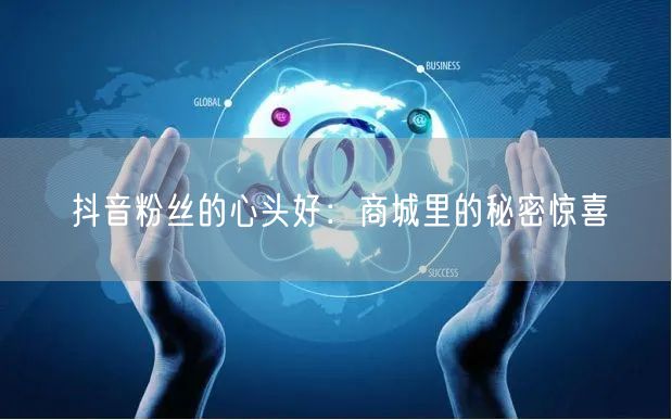 抖音粉丝的心头好：商城里的秘密惊喜