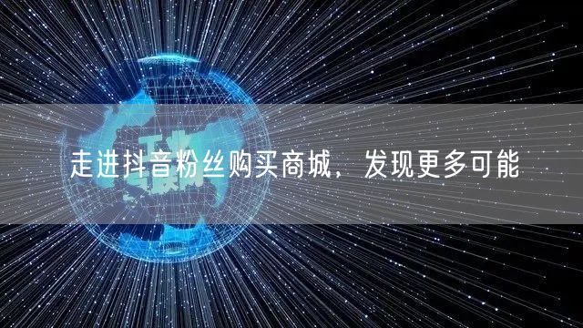 走进抖音粉丝购买商城，发现更多可能