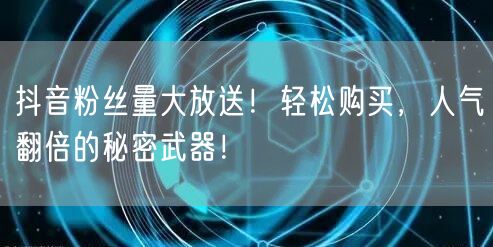 抖音粉丝量大放送！轻松购买，人气翻倍的秘密武器！