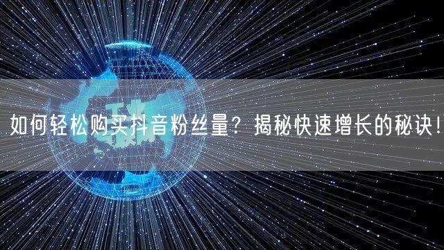 如何轻松购买抖音粉丝量？揭秘快速增长的秘诀！