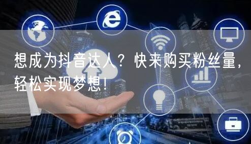 想成为抖音达人？快来购买粉丝量，轻松实现梦想！