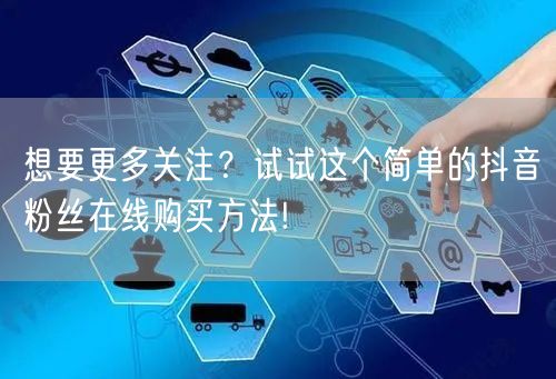 想要更多关注？试试这个简单的抖音粉丝在线购买方法!
