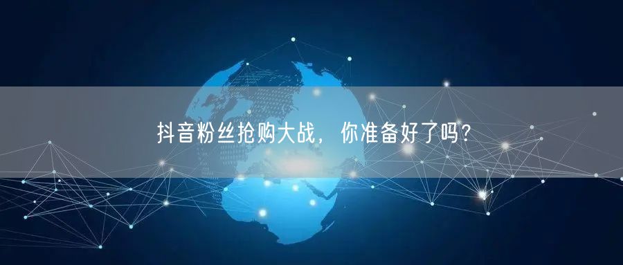 抖音粉丝抢购大战，你准备好了吗？