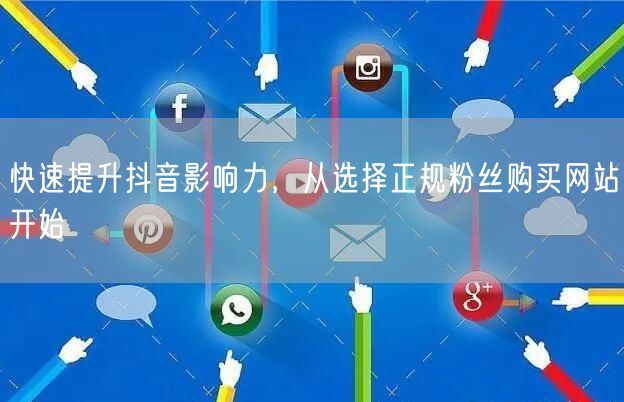 快速提升抖音影响力，从选择正规粉丝购买网站开始