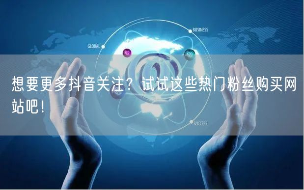 想要更多抖音关注？试试这些热门粉丝购买网站吧！