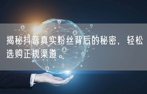 揭秘抖音真实粉丝背后的秘密，轻松选购正规渠道。