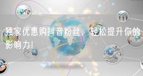 独家优惠购抖音粉丝，轻松提升你的影响力！